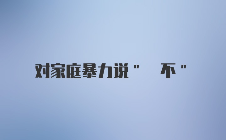 對(duì)家庭暴力說(shuō)" 不"