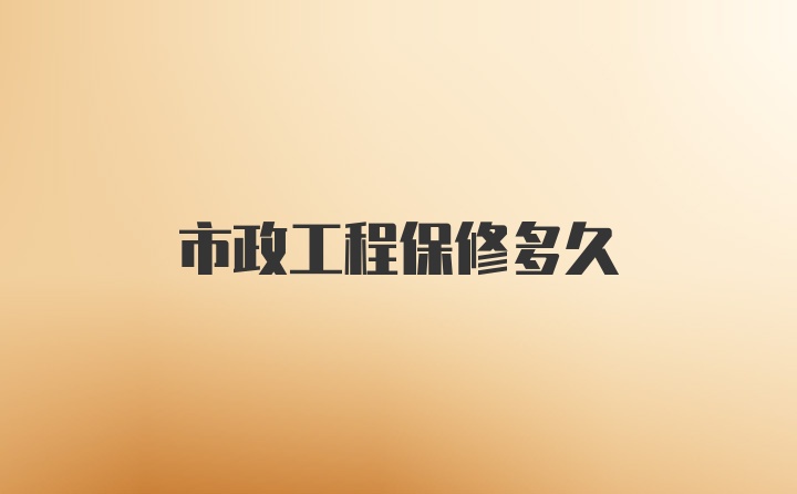 市政工程保修多久