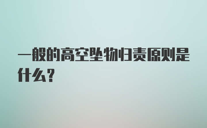 一般的高空坠物归责原则是什么？