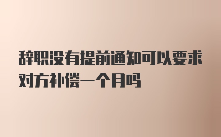 辞职没有提前通知可以要求对方补偿一个月吗