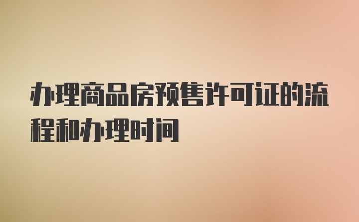 辦理商品房預(yù)售許可證的流程和辦理時(shí)間