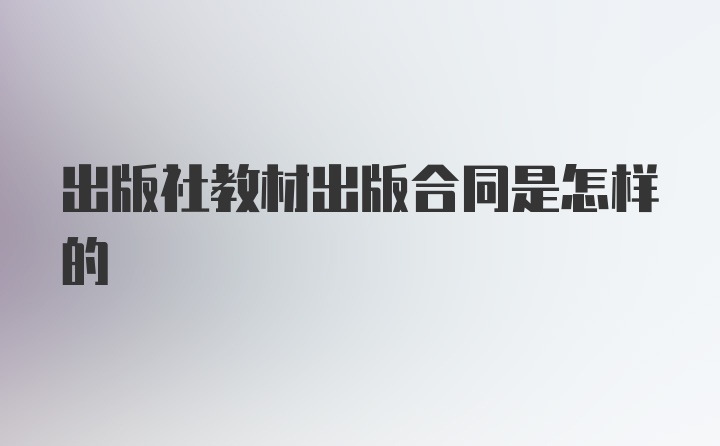 出版社教材出版合同是怎樣的