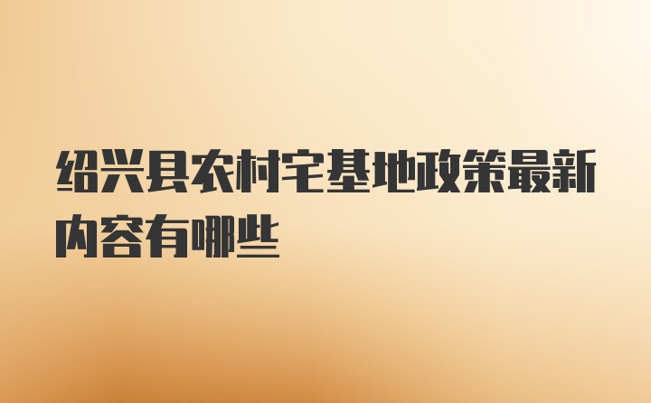 绍兴县农村宅基地政策最新内容有哪些