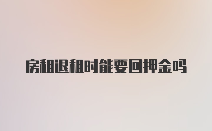 房租退租時能要回押金嗎