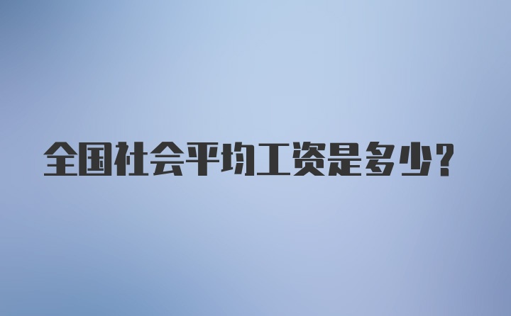 全國(guó)社會(huì)平均工資是多少？
