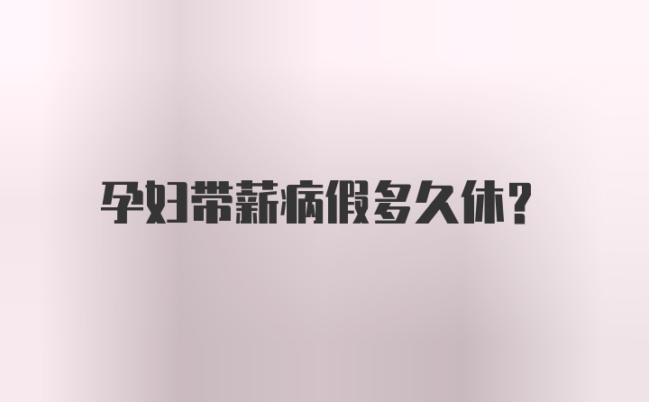 孕婦帶薪病假多久休？