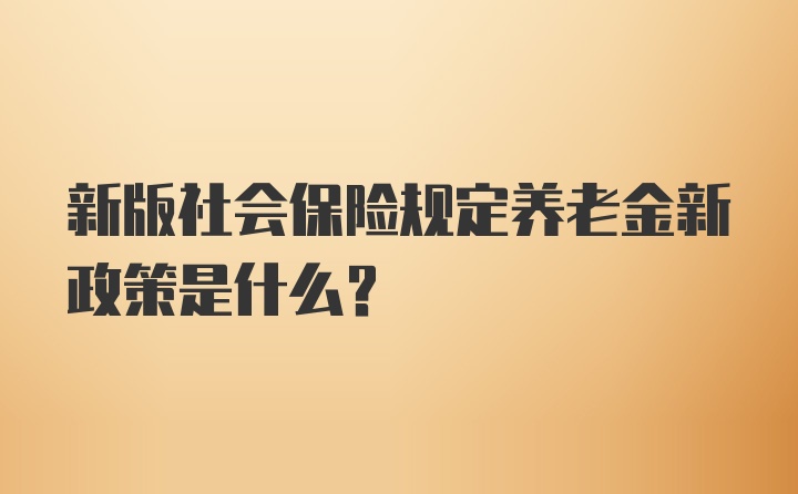 新版社會保險規(guī)定養(yǎng)老金新政策是什么？