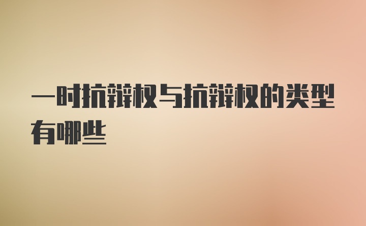 一時(shí)抗辯權(quán)與抗辯權(quán)的類型有哪些