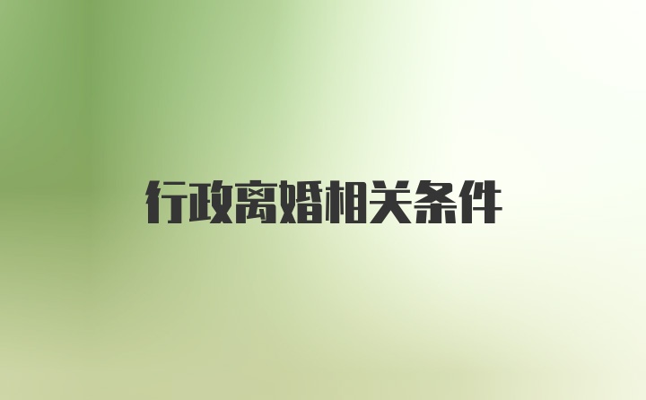 行政離婚相關(guān)條件