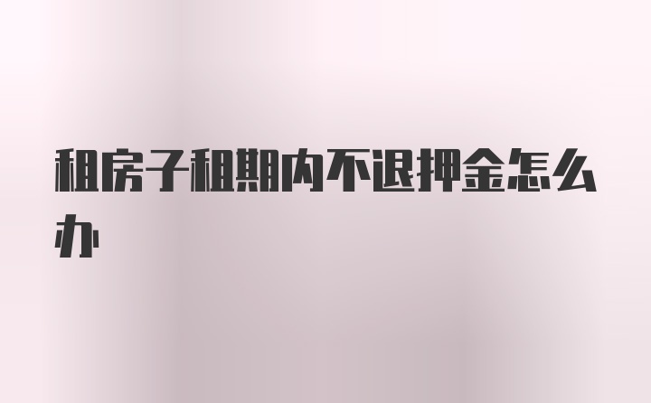 租房子租期內(nèi)不退押金怎么辦
