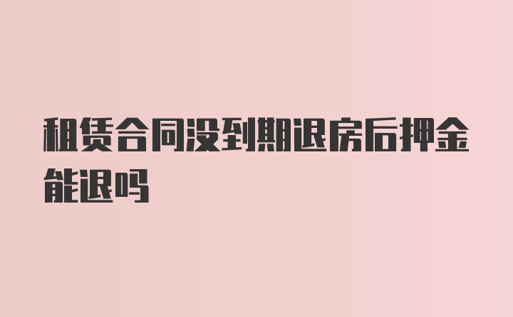租賃合同沒到期退房后押金能退嗎