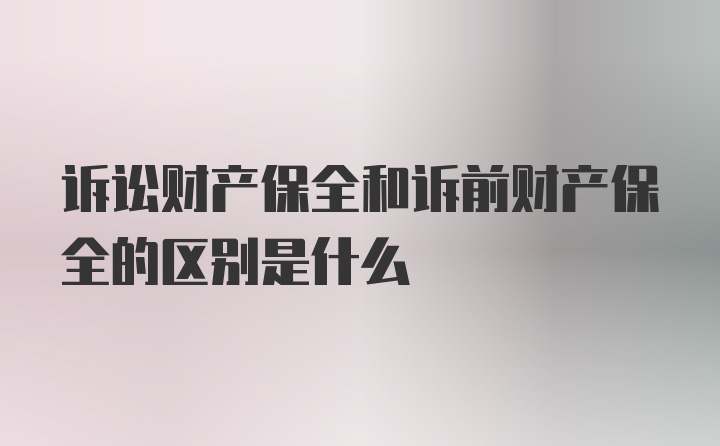 訴訟財(cái)產(chǎn)保全和訴前財(cái)產(chǎn)保全的區(qū)別是什么