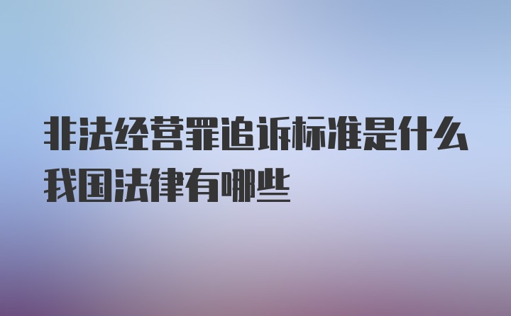 非法經(jīng)營(yíng)罪追訴標準是什么我國法律有哪些
