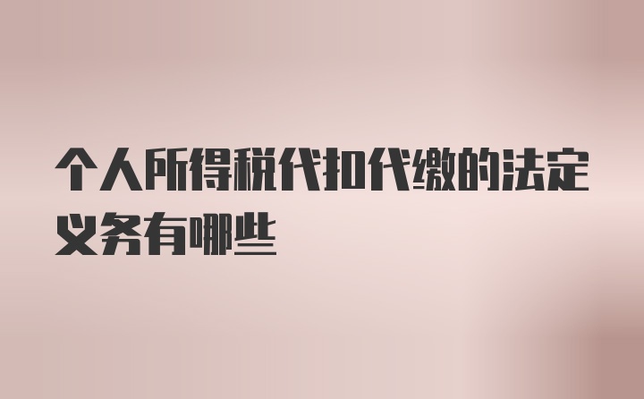 個人所得稅代扣代繳的法定義務(wù)有哪些
