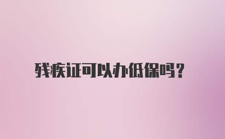 殘疾證可以辦低保嗎？