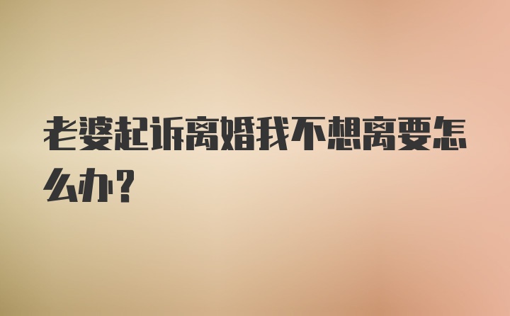 老婆起诉离婚我不想离要怎么办？