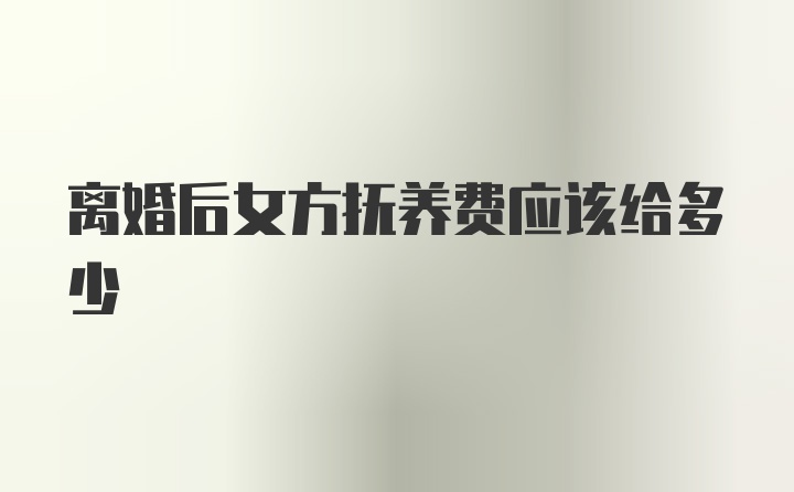 離婚后女方撫養(yǎng)費應該給多少