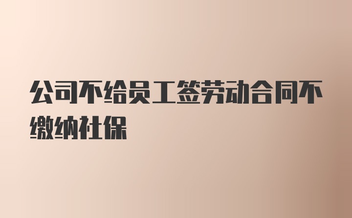 公司不給員工簽勞動(dòng)合同不繳納社保