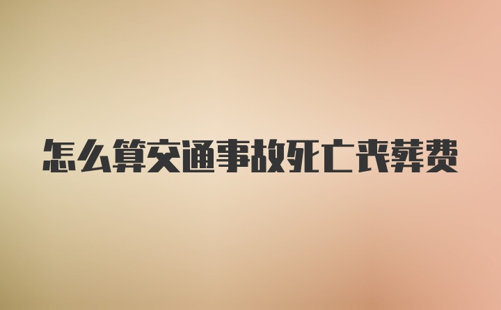 怎么算交通事故死亡喪葬費