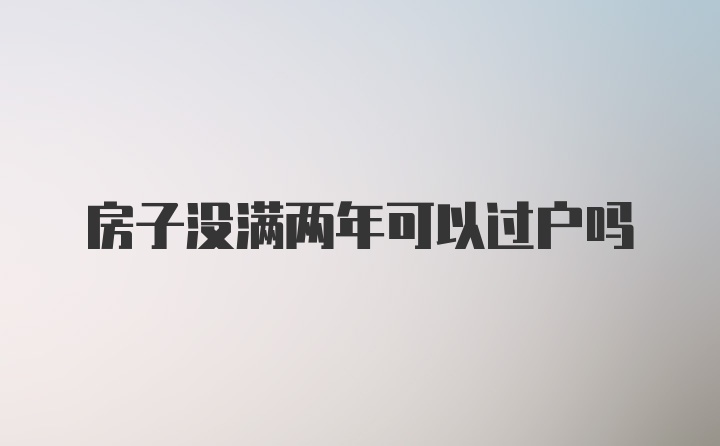 房子沒滿兩年可以過戶嗎