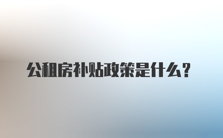 公租房補(bǔ)貼政策是什么？