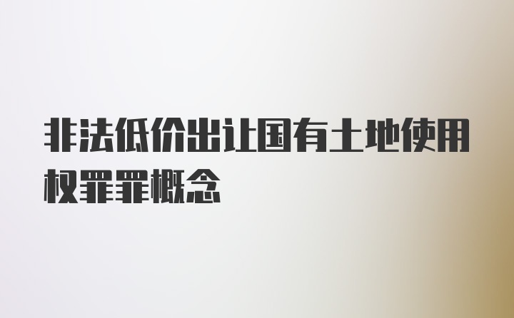 非法低價出讓國有土地使用權(quán)罪罪概念