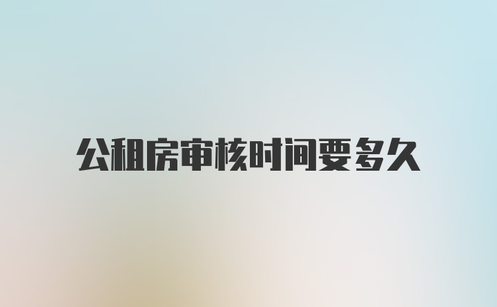 公租房審核時(shí)間要多久