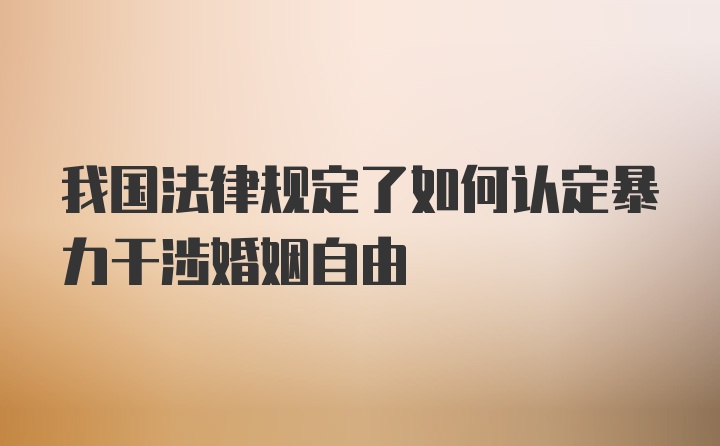 我國法律規(guī)定了如何認定暴力干涉婚姻自由