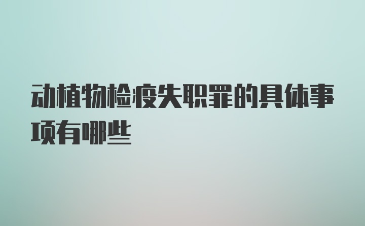 動植物檢疫失職罪的具體事項(xiàng)有哪些