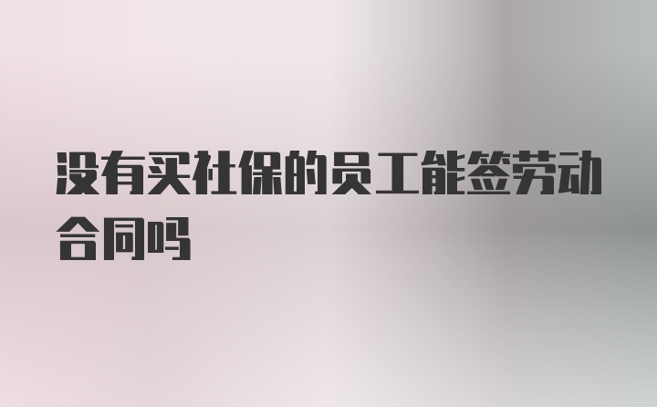 沒有買社保的員工能簽勞動(dòng)合同嗎