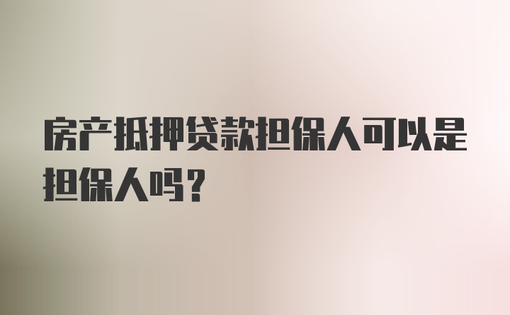 房產(chǎn)抵押貸款擔(dān)保人可以是擔(dān)保人嗎？