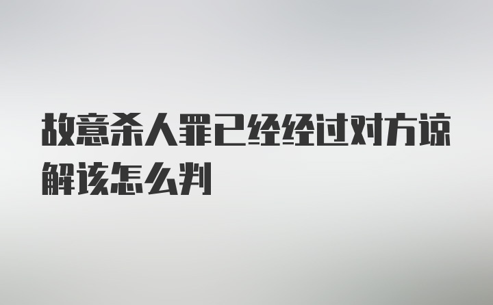 故意殺人罪已經(jīng)經(jīng)過對方諒解該怎么判