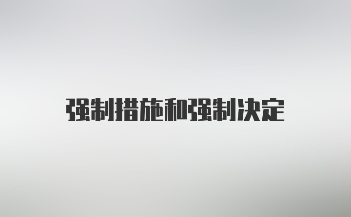 強(qiáng)制措施和強(qiáng)制決定