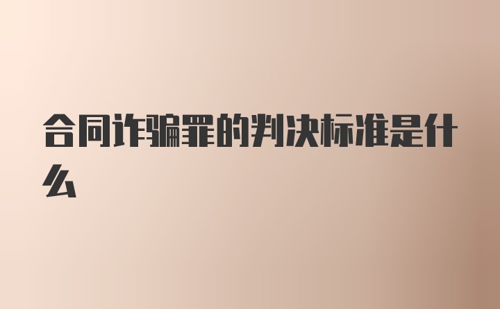 合同詐騙罪的判決標(biāo)準(zhǔn)是什么