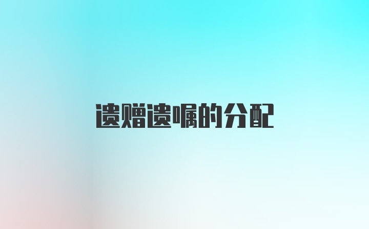 遺贈(zèng)遺囑的分配