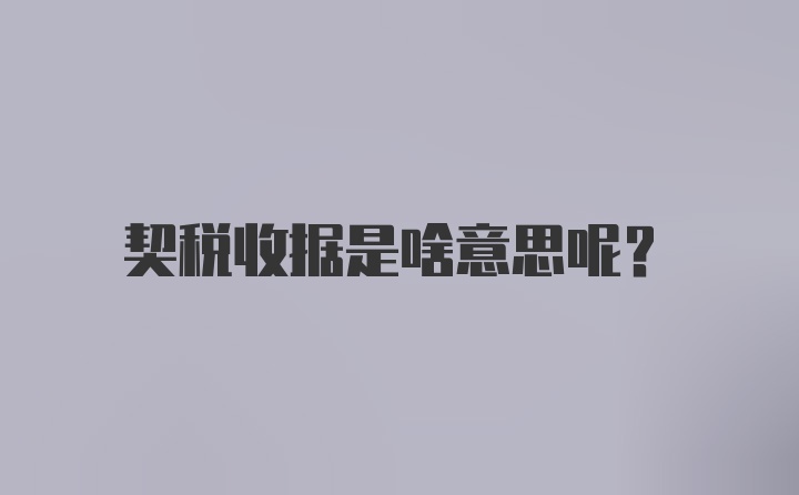契稅收據(jù)是啥意思呢？