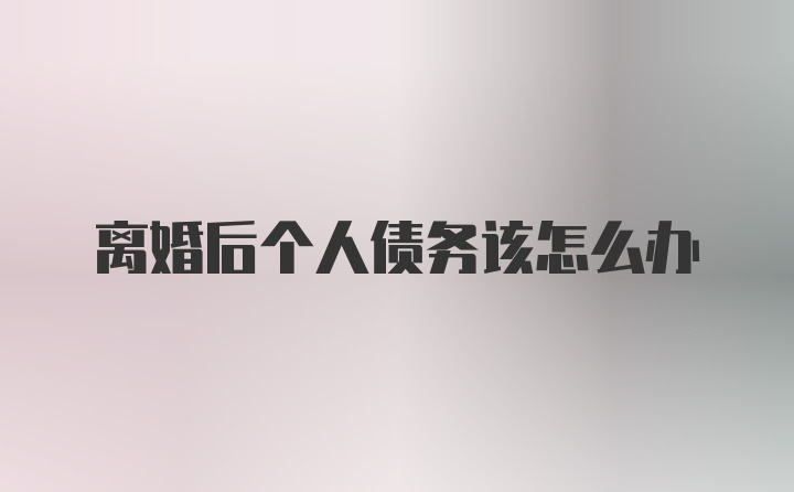 離婚后個(gè)人債務(wù)該怎么辦