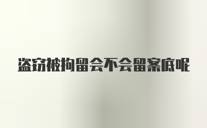 盜竊被拘留會不會留案底呢
