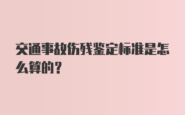 交通事故傷殘鑒定標準是怎么算的？