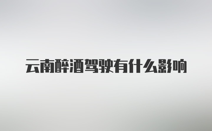 云南醉酒駕駛有什么影響