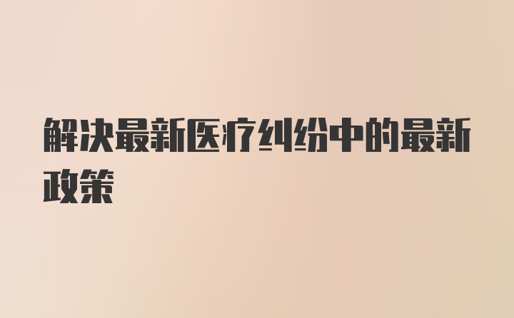 解決最新醫(yī)療糾紛中的最新政策