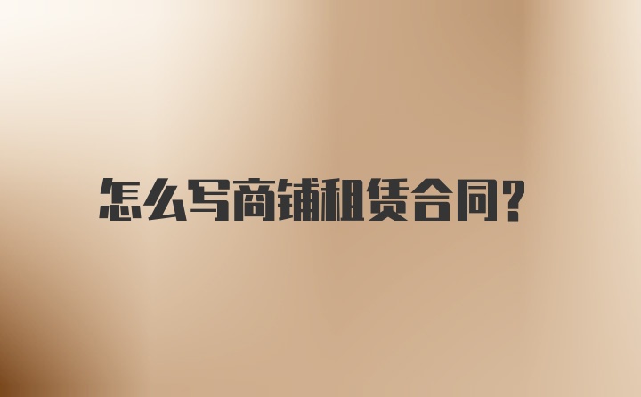 怎么寫商鋪租賃合同？