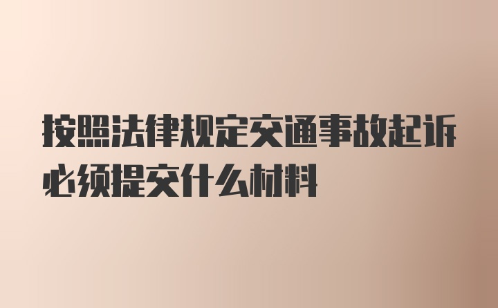 按照法律规定交通事故起诉必须提交什么材料