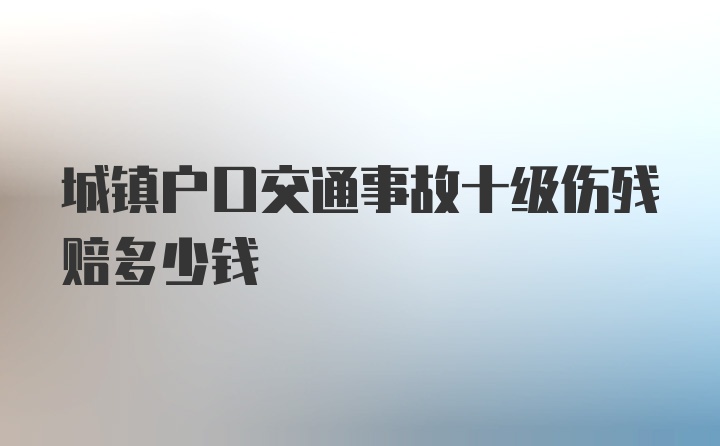 城镇户口交通事故十级伤残赔多少钱