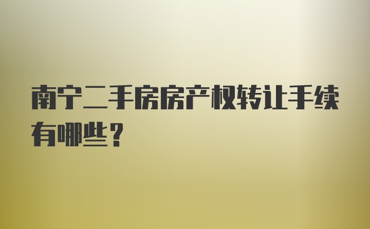 南宁二手房房产权转让手续有哪些？