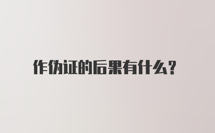 作伪证的后果有什么?