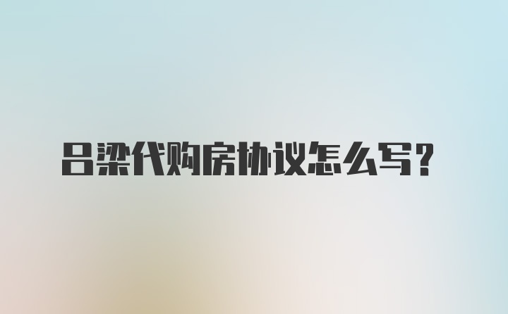 吕梁代购房协议怎么写？