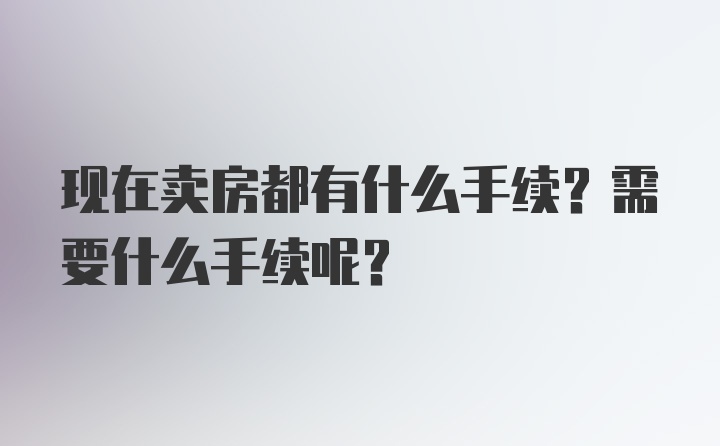 现在卖房都有什么手续？需要什么手续呢？