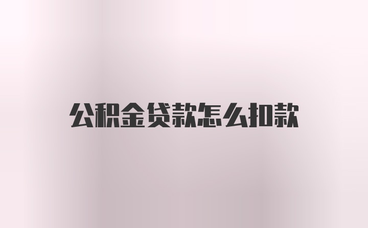 公积金贷款怎么扣款