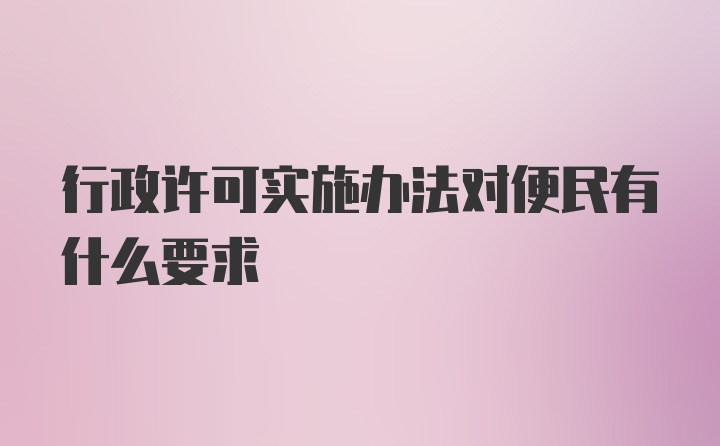 行政许可实施办法对便民有什么要求